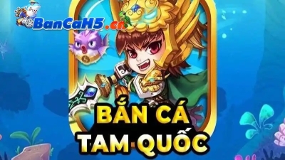 Bắn cá Tam Quốc – Tựa game đổi thưởng đỉnh cao nhất hiện nay